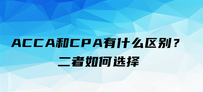 ACCA和CPA有什么區(qū)別？二者如何選擇
