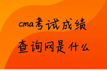 cma考試成績查詢網(wǎng)是什么