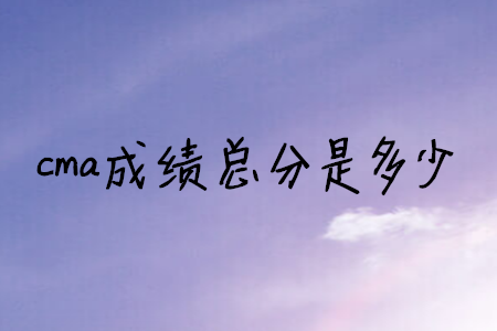 cma成績(jī)總分是多少