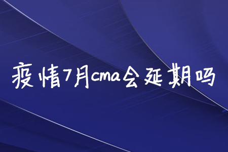 疫情7月cma會(huì)延期嗎