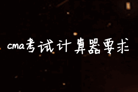cma考試計(jì)算器要求