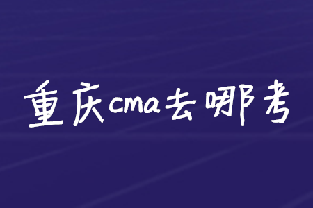 重慶cma去哪考