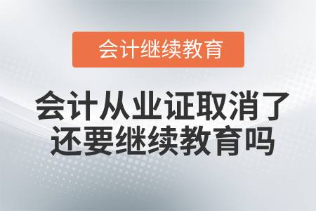 會計從業(yè)證取消了還要繼續(xù)教育嗎？