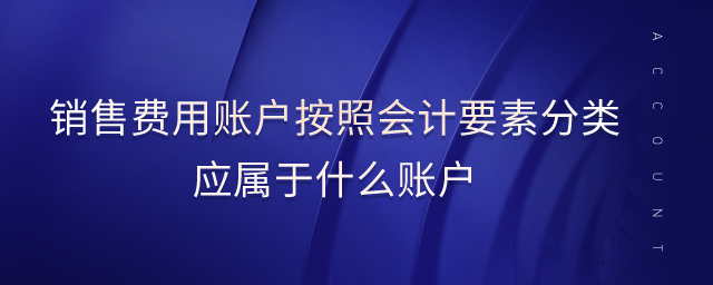 銷售費(fèi)用賬戶按照會計(jì)要素分類應(yīng)屬于什么賬戶