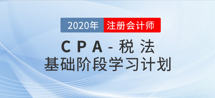 腳踏實(shí)地！2020年CPA考試《稅法》基礎(chǔ)階段學(xué)習(xí)計(jì)劃