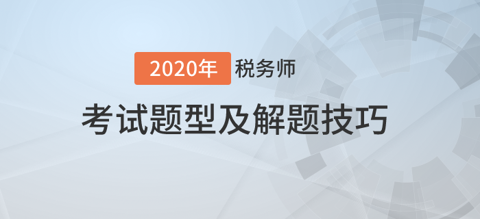 2020年稅務(wù)師考試題型有哪些？需要掌握哪些技巧？