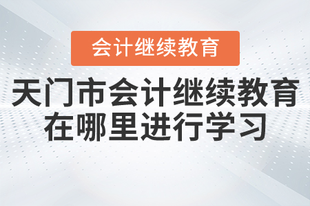 天門市會計繼續(xù)教育在哪里進行學習？