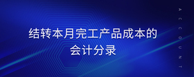 結轉本月完工產(chǎn)品成本的會計分錄