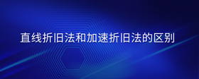 直線折舊法和加速折舊法的區(qū)別