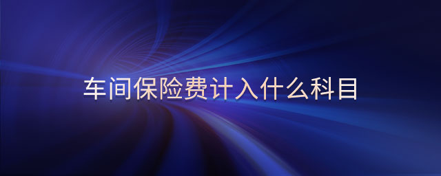 車間保險費計入什么科目