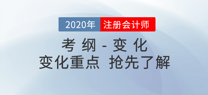 備考必看！2020年注冊(cè)會(huì)計(jì)師考試大綱與大綱變化重點(diǎn)！