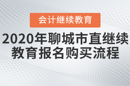 2020年山東省聊城市直會計繼續(xù)教育報名購買流程