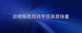 應(yīng)收賬款周轉(zhuǎn)率提高意味著