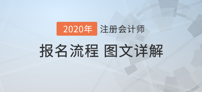報(bào)名怕出問題？圖文詳解2020年注冊會(huì)計(jì)師考試報(bào)名流程！