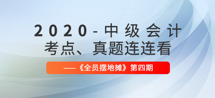 2020年中級會(huì)計(jì)師考點(diǎn)、真題連連看：全員擺地?cái)偟?期匯編