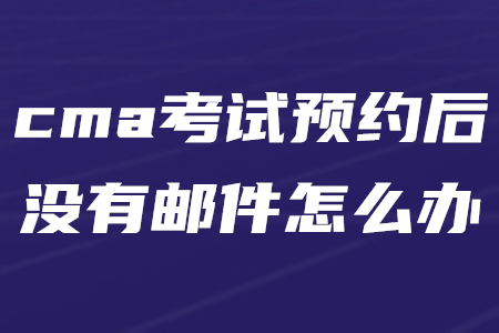 cma考試預(yù)約后沒有郵件怎么辦