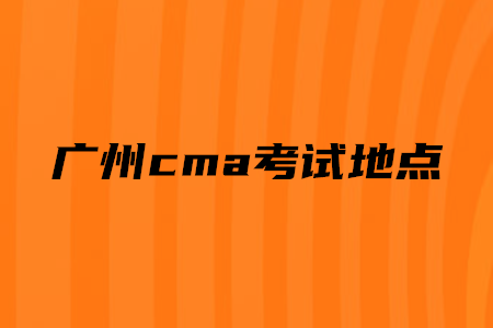 廣州cma考試地點(diǎn)