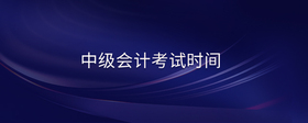 中級(jí)會(huì)計(jì)考試時(shí)間