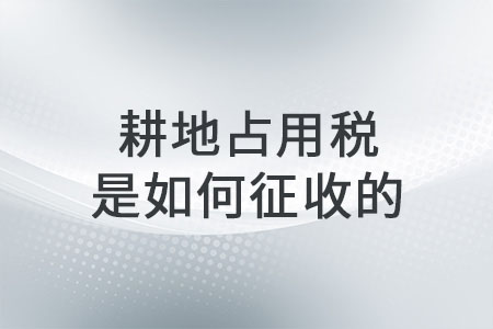 耕地占用稅是如何征收的？