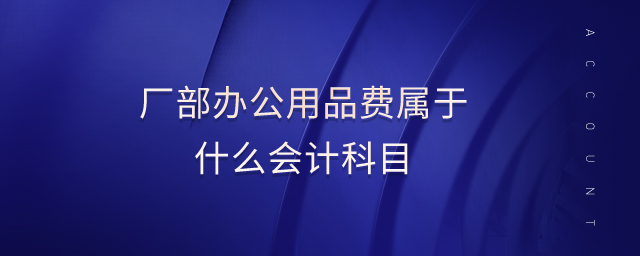 廠部辦公用品費屬于什么會計科目