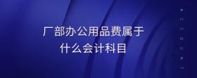 廠部辦公用品費(fèi)屬于什么會(huì)計(jì)科目
