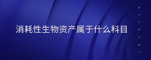消耗性生物資產(chǎn)屬于什么科目