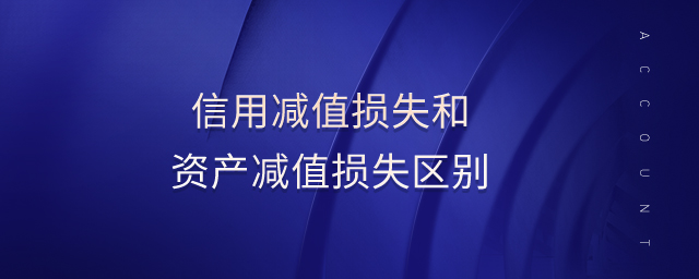 信用減值損失和資產(chǎn)減值損失區(qū)別