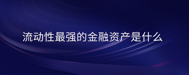 流動性最強的金融資產(chǎn)是什么