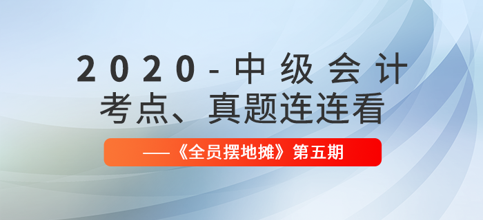 2020年中級(jí)會(huì)計(jì)師考點(diǎn)、真題連連看：全員擺地?cái)偟?期匯編