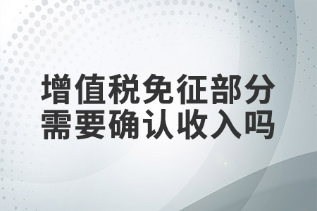 增值稅免征部分需要確認(rèn)收入嗎？