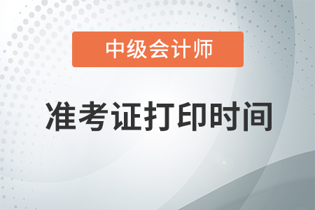 河北中級會計師準(zhǔn)考證打印時間在什么時候？