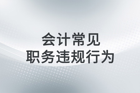 會(huì)計(jì)常見職務(wù)違規(guī)的行為有哪些？