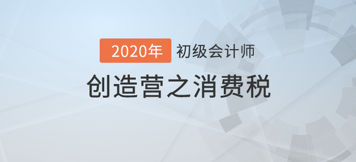 初級(jí)會(huì)計(jì)《經(jīng)濟(jì)法基礎(chǔ)》創(chuàng)造營之：消費(fèi)稅不是高消費(fèi)，也有高內(nèi)涵！