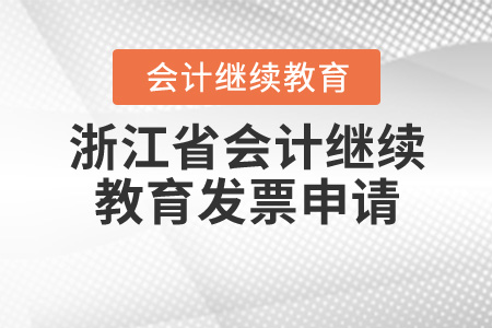 2020年浙江省會計證繼續(xù)教育發(fā)票申請要求