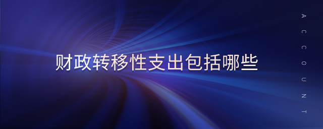 財政轉(zhuǎn)移性支出包括哪些