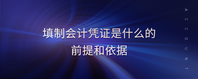 填制會(huì)計(jì)憑證是什么的前提和依據(jù)