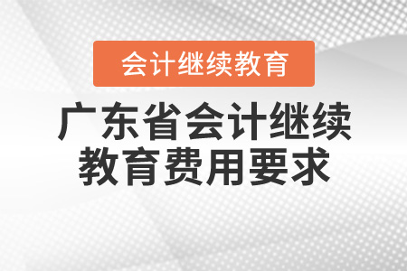 廣東省會(huì)計(jì)繼續(xù)教育費(fèi)用要求是什么？