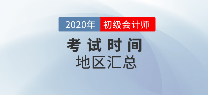 2020年初級會計考試時間地區(qū)匯總！一文全掌握！
