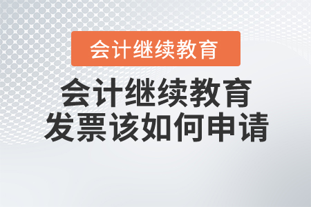 會計繼續(xù)教育發(fā)票該如何申請？