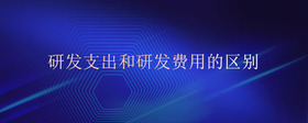 研發(fā)支出和研發(fā)費(fèi)用的區(qū)別