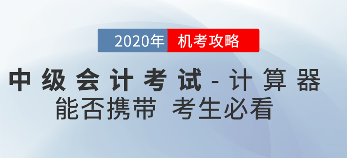 官方回復：2020年中級會計考試時間縮短能否攜帶計算器？機考攻略速看