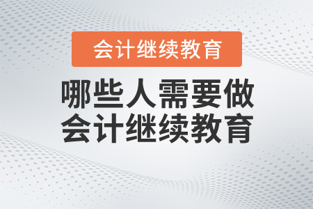哪些人需要學(xué)習(xí)會計(jì)繼續(xù)教育？
