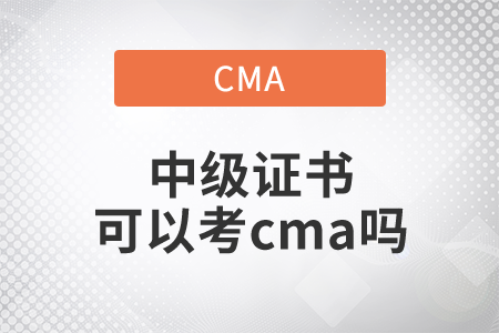 中級(jí)證書(shū)可以考cma嗎