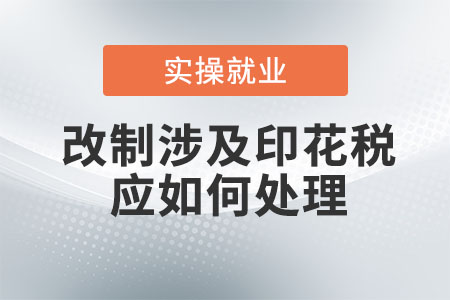 企業(yè)改制涉及印花稅應(yīng)如何處理？