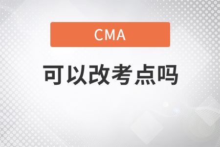 cma可以改考點(diǎn)嗎 cma可以改考點(diǎn)嗎