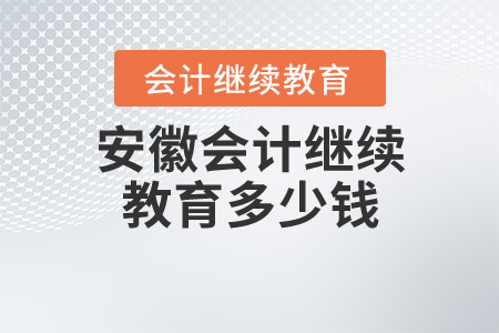 安徽會計繼續(xù)教育多少錢？