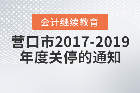 關(guān)于遼寧省營(yíng)口市2017年度至2019年度關(guān)停的通知