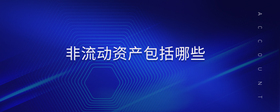 非流動資產(chǎn)包括哪些