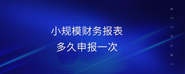 小規(guī)模財(cái)務(wù)報(bào)表多久申報(bào)一次