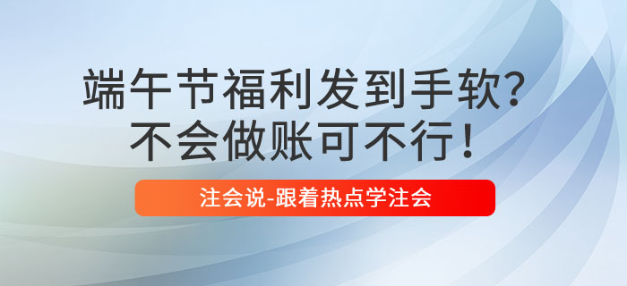 端午節(jié)福利發(fā)到手軟，不會做賬可不行！
